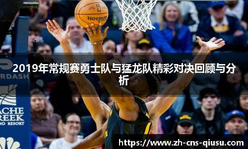 2019年常规赛勇士队与猛龙队精彩对决回顾与分析